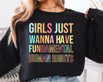 Girls Just Wanna Have Human Rights Sweatshirt: Feminist Unisex Shirt