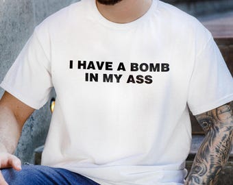 I Have a Bomb in My Ass T-Shirt, Funny Offensive Meme Shirt, Embarrassing Gift, Inappropriate Airport Shirt,