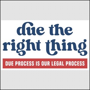 May include: A white background with the navy blue phrase "Due the right thing" in a bold, rounded font. Beneath, a red rectangle displays "DUE PROCESS IS OUR LEGAL PROCESS" in white, sans-serif font.