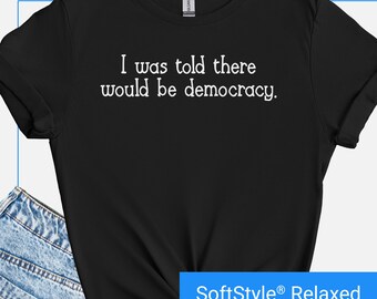 Anti Trump Shirt, I Was Told There Would Be Democracy Tee, Funny Political Shirts Women Men, Anti MAGA T Shirt, Activist Political Tshirt