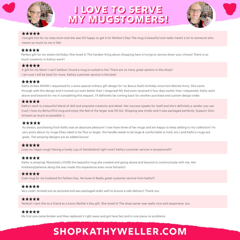 May include: A collage of customer reviews for a mug shop. The reviews are positive and highlight the quality of the mugs, the creativity of the designs, and the excellent customer service. The shop's website address is included: SHOPKATHYWELLER.COM.