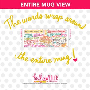 May include: A white ceramic mug with colorful text that wraps around the entire mug. The text includes phrases like "Reasons to Work Out," "Improved Metabolism," and "Happy Thoughts." The mug also features the text "Kathy Weller Art + Ideas."