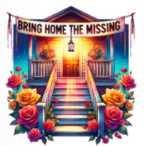 May include: A colorful illustration of a house with a porch and steps. The house has a banner that reads "Bring Home The Missing". The house is surrounded by flowers.