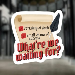 May include: A sticker featuring a scroll with the text "certainty of death" and "small chance of success." The phrase "What're we waiting for?" is in red, stylized font. A black feather quill is also present.