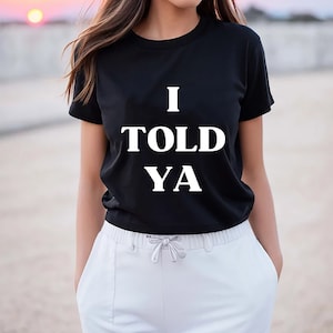 I Told Ya T-Shirt, I Told Ya Unisex Shirt, I Told Ya Sweatshirt-Hoodie, I told ya shirt, I told ya tank top