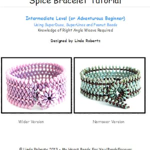 May include: Two beaded bracelets, one in shades of pink and purple, the other in shades of teal and brown. Both bracelets are made with SuperDuos, SuperUnos, and peanut beads. The text "Wider Version" is below the pink and purple bracelet, and the text "Narrower Version" is below the teal and brown bracelet. The text "Spice Bracelet Tutorial" is at the top of the image. The text "Intermediate Level (or Adventurous Beginner)" is below the title. The text "Using SuperDuos, SuperUnos and Peanut Beads" is below the level description. The text "Knowledge of Right Angle Weave Required" is below the bead description. The text "Designed by Linda Roberts" is below the weave description. The text "Linda Roberts 2013 - My Heart Beads For You/BeadsForever" is at the bottom of the image.