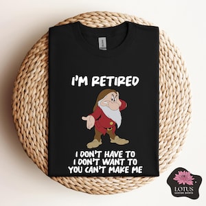 Disney Grumpy I&#39;m Retired I Don&#39;t Have To I Don&#39;t Want To You Can&#39;t Make Me Shirt, Seven Dwarfs Shirt, Disneyland Trip Outfits