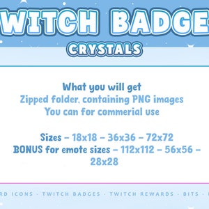 May include: A digital graphic featuring the text TWITCH BADGES CRYSTALS. Below, a box lists: What you will get, Zipped folder, containing PNG images, You can for commercial use, Sizes - 18x18 - 36x36 - 72x72, BONUS for emote sizes - 112x112 - 56x56 - 28x28.