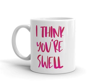 I think you're swell mug, Valentine's day gift, valentine mug, coffee mug, tea mug, gift for mom, gift for grandma, mother's day gift