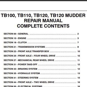May include: Table of contents for the TB100, TB110, TB120, and TB120 Mudder Tractor Repair Manual. The manual includes sections for general information, engine, clutch, transmission systems, front axle transfer box, front axle four wheel drive, mechanical rear wheel drive, power take-off, braking system, hydraulic system, steering system, front axle two wheel drive, and electrical systems.