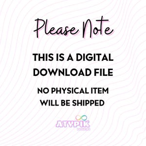 May include: A pink and white graphic with the text "Please Note" in pink, followed by "This is a digital download file. No physical item will be shipped." in black. The graphic also includes the text "ATYPIK DESIGNS" in a rainbow color scheme.