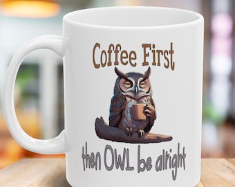 Funny Coffee Mug, Coffee First Then Owl Be Alright Ceramic Mug, Owl Lover Gifts, Coffee Mug with Quote, 11oz and 15oz Mug, Tea Cup