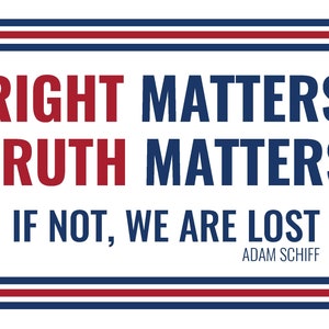 Op de afbeelding: Een witte achtergrond met rode en blauwe strepen boven en onder. De tekst "RIGHT MATTERS TRUTH MATTERS" is in rood en blauw, met "RIGHT" en "TRUTH" in rood en "MATTERS" in blauw. De tekst "IF NOT, WE ARE LOST" is in zwart. De tekst "ADAM SCHIFF" is in zwart en kleiner dan de andere tekst.