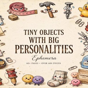 May include: A collection of illustrated anthropomorphic objects surrounding the text "TINY OBJECTS WITH BIG PERSONALITIES Ephemera 60+ PAGES OVER 600 PIECES". The items include a toothbrush, tape measure, hammer, nail, duck, ketchup, scissors, laundry detergent, glue, buttons, and pom-poms.