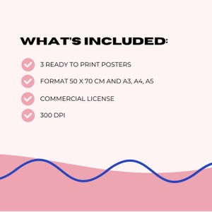 May include: A graphic with the text "WHAT'S INCLUDED:" followed by a list. The list includes "3 READY TO PRINT POSTERS", "FORMAT 50 X 70 CM AND A3, A4, A5", "COMMERCIAL LICENSE", and "300 DPI". The background is pink with a blue wave design.