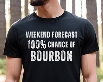 May include: A black t-shirt with white text that reads "Weekend Forecast 100% Chance of Bourbon".