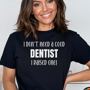I Don&#39;t Need Dentist I Raised one, Future Dentist, Dental Graduation Gift, Dentist in Training, Future Dentist Shirt, New Dentist Shirt