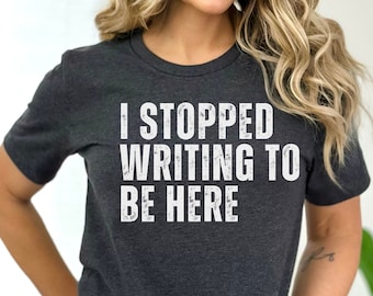 I Stopped Writing To Be Here Shirt, Author Shirt, Writing T Shirt, Writer Shirt, Gift For Writer, Writer Gift