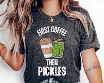 Funny Coffee Pickle Shirt, First Coffee Then Pickles Shirt, Pickle Lovers Shirt, Funny Pickles Shirt, Pickle Jar Crewneck Shirt