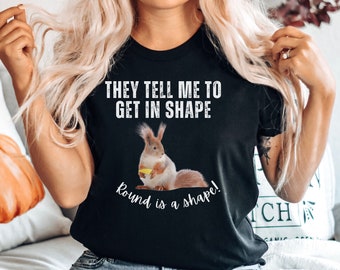 Squirrel T Shirt, They Tell Me To Get In Shape Round Is A Shape, Squirrel Gift, Squirrel Shirt, Squirrel Lover Tee, Woodland Animal Shirt
