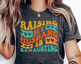 Raising My Husband Is Exhausting Shirt, Funny Wife Shirt, Sarcastic Wife Shirts, Funny Saying Shirt, Funny Wife Gift Shirts, Gift for Wife