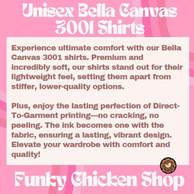 Peut inclure: Chemises unisexes Bella Canvas 3001. D&eacute;couvrez un confort ultime avec ces chemises de qualit&eacute; sup&eacute;rieure, incroyablement douces. Les chemises sont l&eacute;g&egrave;res et se d&eacute;marquent par leur toucher confortable. L'impression directe sur v&ecirc;tement garantit un design durable et &eacute;clatant. Rehaussez votre garde-robe avec confort et qualit&eacute; ! Funky Chicken Shop.