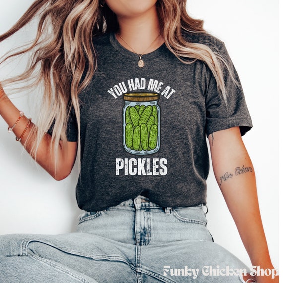 You Had Me At Pickles - Dill Pickles In A Jar - Pickle Shirt You Had Me At Pickles - Dill Pickles In A Jar - Pickle Shirt