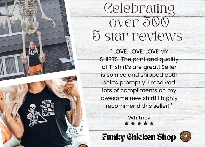 May include: A black t-shirt with a white graphic of a skeleton and the text "Proud Parent of a 12 Foot Skeleton". The image is accompanied by a customer review praising the quality of the shirts and the seller's service. The review is titled "Celebrating over 500 5 star reviews" and includes the name "Whitney" and a 5-star rating. The text at the bottom of the image reads "Funky Chicken Shop".