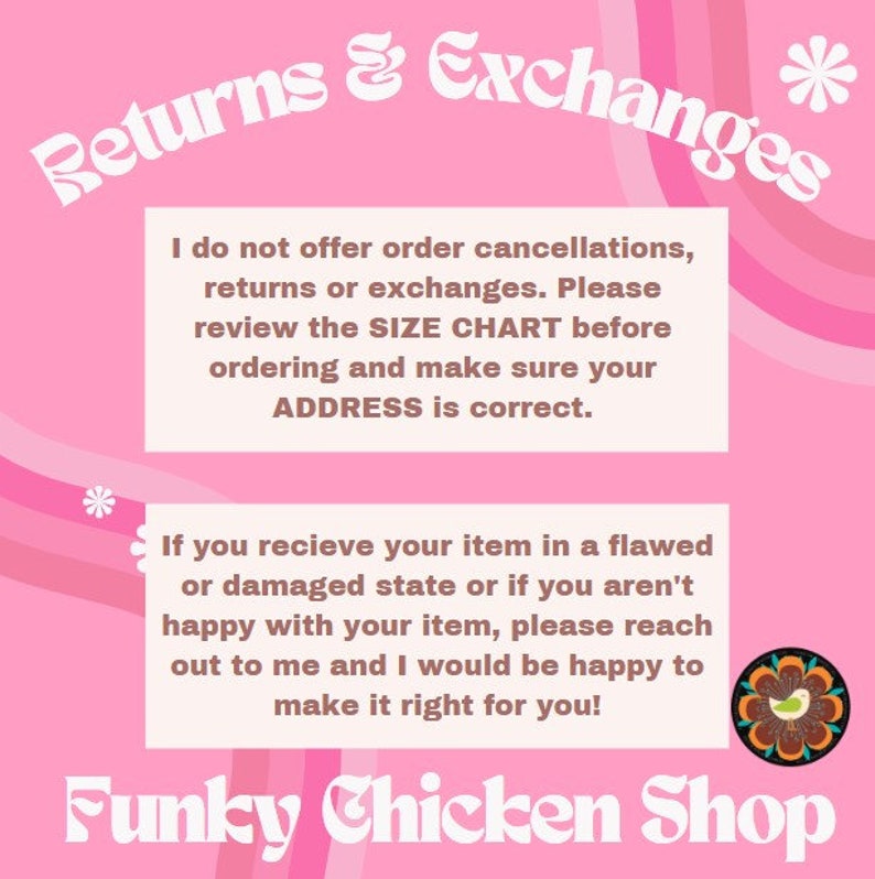 May include: Pink background with white text outlining the shop's return and exchange policy. The text reads "Returns & Exchanges" in a stylized font. The text states that the shop does not offer order cancellations, returns, or exchanges. It also encourages customers to review the size chart before ordering and to ensure their address is correct. The text also states that if a customer receives a flawed or damaged item, they should reach out to the shop. The shop's logo is a colorful illustration of a chicken with a flower in its beak. The text "Funky Chicken Shop" is written in a stylized font.