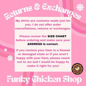 May include: Pink and white graphic with the text "Returns & Exchanges" in a stylized font. The text explains that shirts are custom made and there are no returns or exchanges. It also encourages customers to review the size chart and make sure the address is correct. The text also states that if there is a problem with the order, the seller will make it right. The graphic also includes the text "Funky Chicken Shop" in a stylized font.