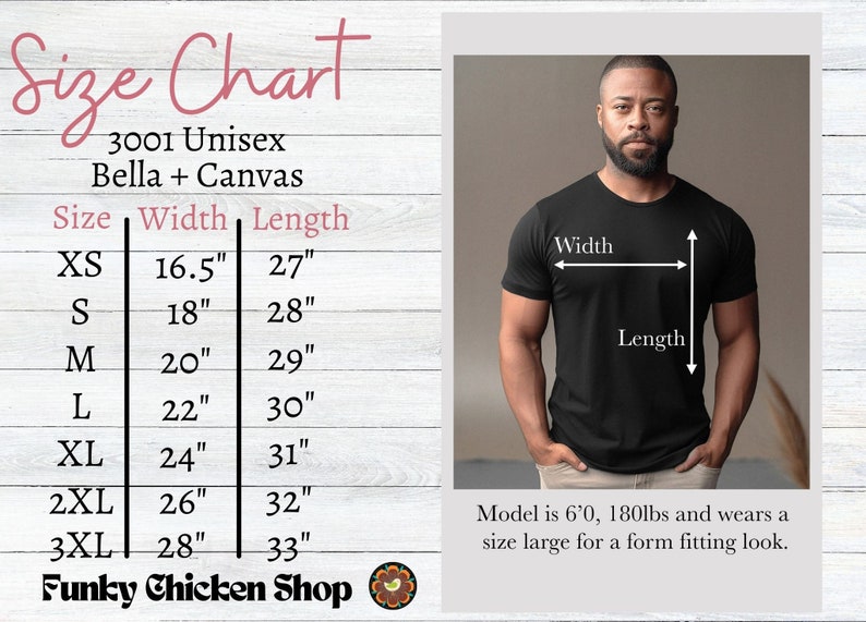 May include: Size chart for unisex t-shirts in sizes XS to 3XL. The chart shows the width and length of each size in inches. A model is wearing a size large t-shirt. The model is 6'0" tall and weighs 180 lbs.  The text "3001 Unisex Bella + Canvas" and "Funky Chicken Shop" is also visible.