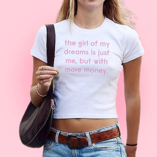 The girl of my dream is me, but with more money cropped top t-shirt, y2k clothing, 2000s fashion graphic cropped top t-shirt, Aesthetic.