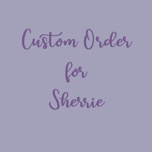 CUSTOM ORDER for Sherrie