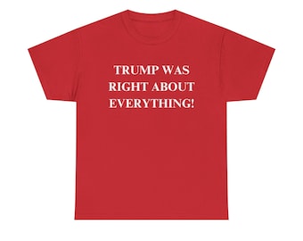 President Donald Trump Was Right About Everything! Unisex Heavy Cotton Tee T-Shirt Available in Red and Black