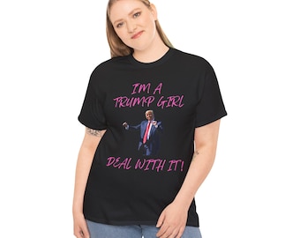 I'm A Trump Girl Deal With It! Donald Trump 2024 Unisex Heavy Cotton Tee T-Shirt