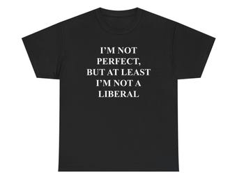 I'm Not Perfect, But At Least I'm Not A Liberal Unisex Heavy Cotton Tee T-Shirt Available in Multiple Colors