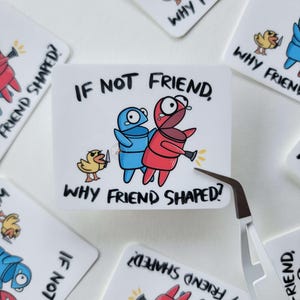 May include: A white sticker with a blue and red cartoon character holding a knife and a yellow cartoon character. The text on the sticker reads "If not friend, why friend shaped?"