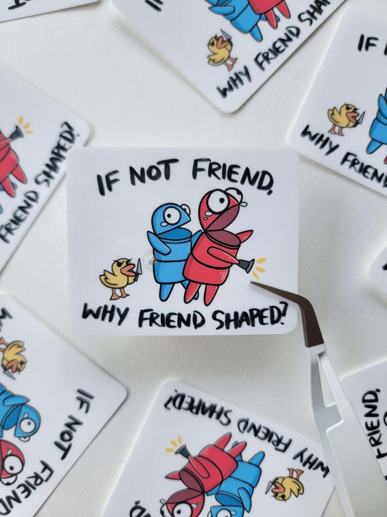 May include: A white sticker with a blue and red cartoon character holding a knife and a yellow cartoon character. The text on the sticker reads "If not friend, why friend shaped?"