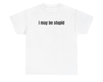 I May Be Stupid Shirt, Funny T Shirt, Gift for Her, Brainrot Shirt, Gen Z Meme Shirt, Sarcastic Shirt, Y2K Shirt, Iconic Shirt, Gag Gift