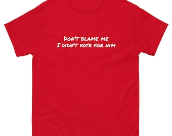 don't blame me, I didn't vote for him tee, anti-trump, anti-MAGA, political apparel