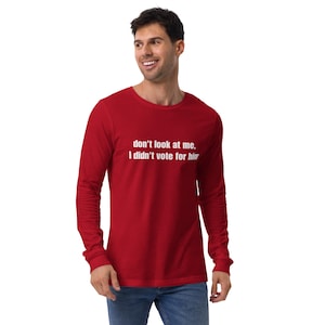 don&#39;t look at me, I didn&#39;t vote for him long sleeve shirt, anti-trump, anti-MAGA, political apparel