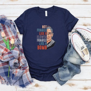 RBG Shirt | Not fragile like a flower, fragile like a bomb | Ruth Bader Ginsburg | Pro Choice AF | Pro Choice | Pro Choice Shirt