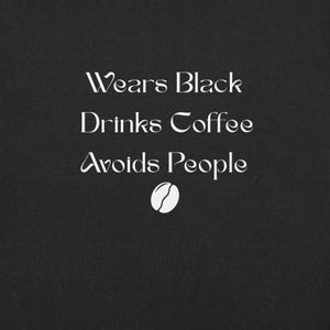 May include: Black background with white text that reads "Wears Black Drinks Coffee Avoids People." A white coffee bean graphic is at the bottom. The image is a humorous statement about coffee and personal preferences.