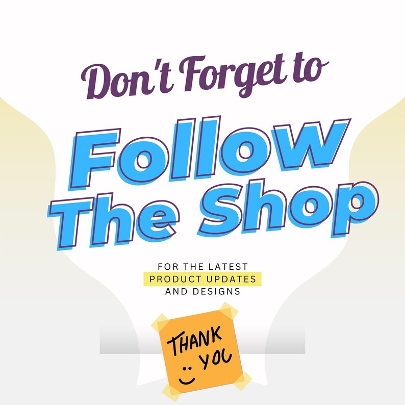 May include: A graphic with the text "Don't Forget to Follow The Shop" in blue and purple. Below, it says "For the latest product updates and designs." A small orange sticky note says "Thank You" with a smiley face.