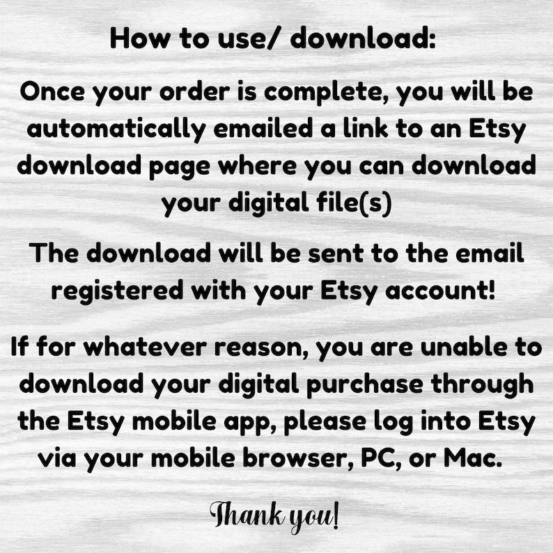 May include: Text explaining how to download digital files purchased on Etsy. The text mentions that a download link will be emailed to the buyer's registered Etsy account. It also provides instructions for downloading files through a mobile browser if the Etsy app is not working.