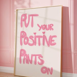 May include: A pink and white motivational poster with the text "Put your positive pants on".