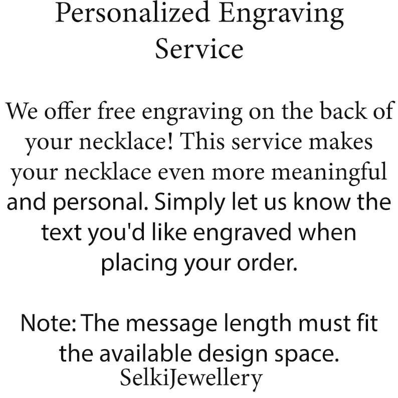 May include: Personalized engraving service offered for necklaces.  Free engraving on the back of the necklace.  Simply let us know the text you'd like engraved when placing your order.  Note: The message length must fit the available design space.  SelkiJewellery
