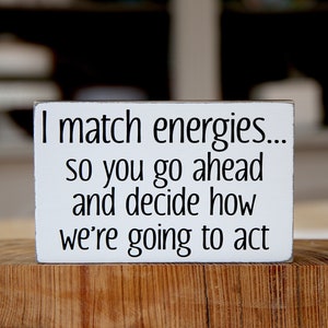 Funny desk sign for your office | I match energies... so you go ahead and decide how we're going to act