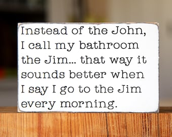 Funny bathroom sign - Instead of the John, I call my bathroom the Jim... that way it sounds better when I say I go to the Jim every morning.