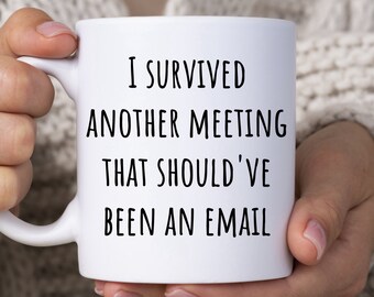 I Survived Another Meeting That Should&#39;ve Been An Email Mug, Funny Coffee Mug, Sarcastic Gift For Coworkers, Office Humor Mug For Him Her
